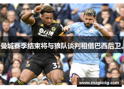 曼城赛季结束将与狼队谈判租借巴西后卫。